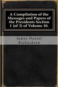 A Compilation of the Messages and Papers of the Presidents