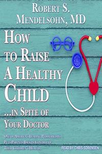 How to Raise a Healthy Child...in Spite of Your Doctor Lib/E