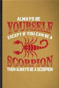 Always be yourself except if you can Be a scorpion then always be a scorpion