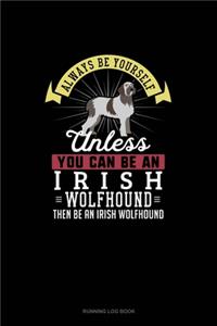 Always Be Yourself Unless You Can Be An Irish Wolfhound Then Be An Irish Wolfhound