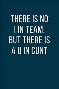 There is No I in Team. But There is a U in Cunt