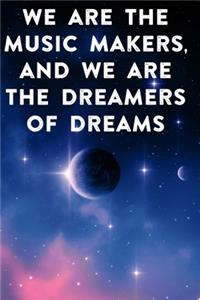 We are the music makers, and we are the dreamers of dreams