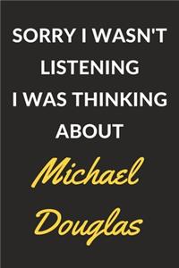 Sorry I Wasn't Listening I Was Thinking About Michael Douglas