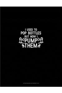 I Used to Pop Bottles But Now I Pump Them