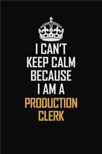 I Can't Keep Calm Because I Am A Production Clerk