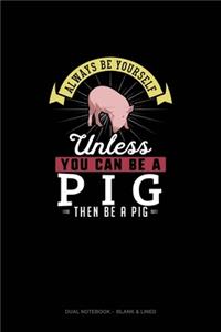 Always Be Yourself Unless You Can Be A Pig Then Be A Pig