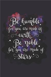 Be Humble for You Are Made of Earth Be Noble for You Are Made of Stars