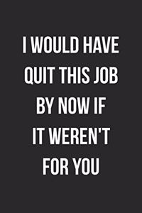 I Would Have Quit This Job By Now If It Weren't For You