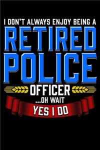 I Don't Always Enjoy Being A Retired Police Officer Oh Wait Yes I do