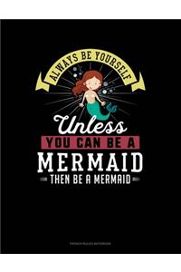 Always Be Yourself Unless You Can Be A Mermaid Then Be A Mermaid