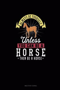 Always Be Yourself Unless You Can Be A Horse Then Be A Horse