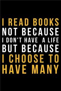 I Read Books Not Because I Don't Have A Life But Because I Choose To Have Many