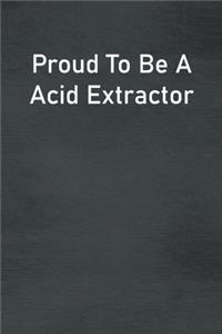 Proud To Be A Acid Extractor