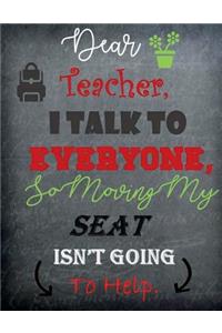 Dear Teacher I talk to Everyone, moving my seat isn't going to help