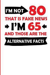 I'm Not 80 That Is Fake News I'm 65 and Those Are the Alternative Facts
