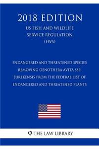 Endangered and Threatened Species - Removing Oenothera avita ssp. eurekensis from the Federal List of Endangered and Threatened Plants (US Fish and Wildlife Service Regulation) (FWS) (2018 Edition)