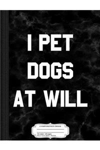 I Pet Dogs at Will Composition Notebook
