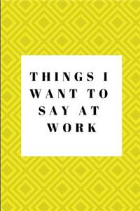 Things I Want to Say at Work