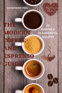 The Modern Coffee and Espresso Guide 50 Simple & Flavourful Recipes