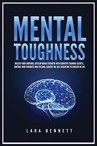 Mental Toughness: Master Your Emotions, Develop Brain Strength with Cognitive Training Secrets, Control Your Thoughts and Feelings, Achieve the Self-Discipline to Suc