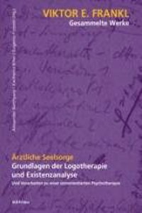 Arztliche Seelsorge: Grundlagen Der Logotherapie Und Existenzanalyse. Und Vorarbeiten Zu Einer Sinnorientierten Psychotherapie