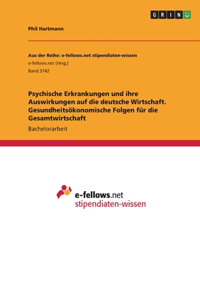 Psychische Erkrankungen und ihre Auswirkungen auf die deutsche Wirtschaft. Gesundheitsökonomische Folgen für die Gesamtwirtschaft