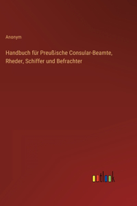 Handbuch für Preußische Consular-Beamte, Rheder, Schiffer und Befrachter