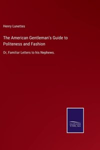 The American Gentleman's Guide to Politeness and Fashion