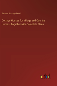 Cottage Houses for Village and Country Homes. Together with Complete Plans