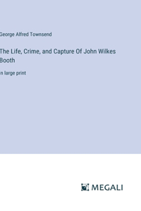 The Life, Crime, and Capture Of John Wilkes Booth