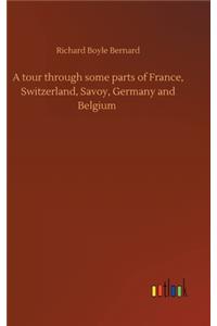 tour through some parts of France, Switzerland, Savoy, Germany and Belgium