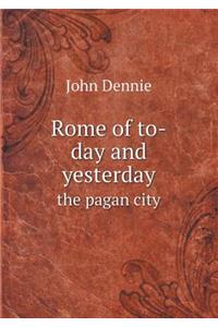 Rome of To-Day and Yesterday the Pagan City