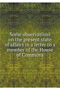 Some Observations on the Present State of Affairs in a Letter to a Member of the House of Commons
