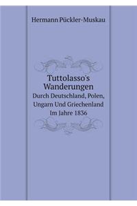 Tuttolasso's Wanderungen Durch Deutschland, Polen, Ungarn Und Griechenland Im Jahre 1836