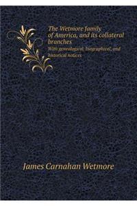 The Wetmore Family of America, and Its Collateral Branches with Genealogical, Biographical, and Historical Notices