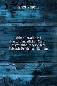 Ueber Den alt- Und Neutestamentlichen Cultus Microform: Insbesondere Sabbath, Pr (German Edition)