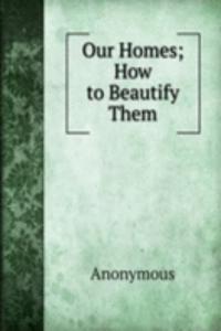 Our Homes; How to Beautify Them.