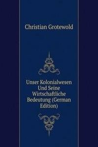 Unser Kolonialwesen Und Seine Wirtschaftliche Bedeutung (German Edition)