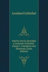 Insecta svecica descripta a Leonardo Gyllenhal . Classis I. Coleoptera sive Eleuterata (Latin Edition)