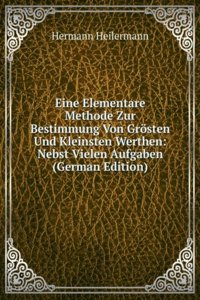 Eine Elementare Methode Zur Bestimmung Von Grosten Und Kleinsten Werthen: Nebst Vielen Aufgaben (German Edition)
