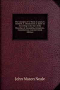Liturgies of S. Mark, S. James, S. Clement, S. Chrysostom, S. Basil: Or According to the Use of the Churches of Alexandria, Jerusalem, . Constitutions (Ancient Greek Edition)