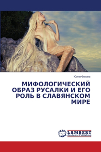МИФОЛОГИЧЕСКИЙ ОБРАЗ РУСАЛКИ И ЕГО РОЛЬ В 

