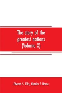 The story of the greatest nations (Volume X); a comprehensive history, extending from the earliest times to the present, founded on the most modern authorities, and including chronological summaries and pronouncing vocabularies for each nation; and