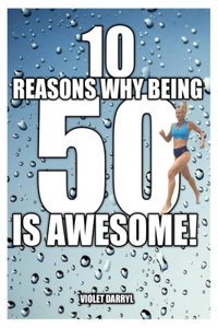 10 Reasons Why Being 50 Is Awesome!