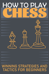 How to Play Chess Winning Strategies and Tactics for Beginners