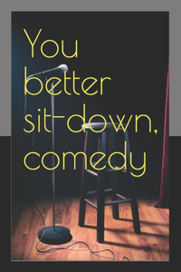 You better sit-down, comedy