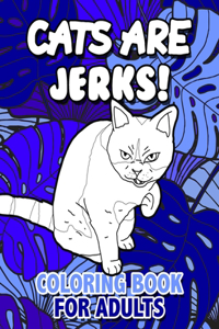 Cats Are Jerks Coloring Book for Adults: Funny Cursing Cats Coloring Book Stress Relieving Coloring Book with Swearing Cats Novelty Gift for Cat Lovers