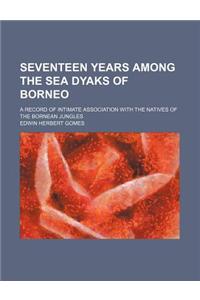 Seventeen Years Among the Sea Dyaks of Borneo; A Record of Intimate Association with the Natives of the Bornean Jungles