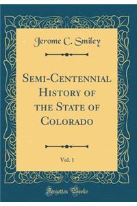 Semi-Centennial History of the State of Colorado, Vol. 1 (Classic Reprint)