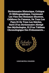 Dictionnaire Historique, Critique Et Bibliographique, Contenant Les Vies Des Hommes Illustres, Célèbres Ou Fameux, De Tous Les Pays Et De Tous Les Siècles, Suivi D'un Dictionnaire Abrégé Des Mythologies, Et D'un Tableau Chronologique Des Événements